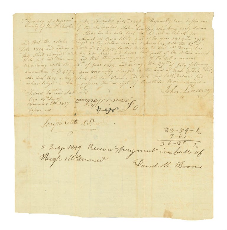 Together, three documents signed by Daniel Boone's sons: Manuscript Document, signed by Daniel M. Boone with two lines in his hand, 2 pp., 8vo, dated November 14, 1817 and July 5, 1819, being a document filed with the County of St. Charles listing a tally of debts for items purchased from Boone (his name appears as "Boon" within the document) accrued by Francis McDermed between June 1814 and March 1815, sworn to by Boone's clerk, John Lindsey, before Joseph Cotts, a lawyer. On the latter date, Boone acknowledges receipt of the payment in full from Hugh McDermed and signs the receipt; [and] Autograph Document, signed by Nathan Boone, 1 1/2 pages, written on a large scrap of paper, dated September 8, 1827, being a document filed with the St. Charles County probate court requesting the Mrs. Antoine Laclane and Frances Laclane, administrators of the estate of Antoine Laclane, pay an unspecified amount to Robert W. Wells as agent for Nathan Boone (his name appears as "Boon" at the top of the document); on verso, opposite Boone's calculations and filing information is a half-page of writing in the hand of W. L. Mill, agent for Robert W. Wells, acknowledging receipt of the sum of forty-two dollars and ninety-two and one half cents which settles the judgement filed with the court on March 14, 1826; [and] Manuscript Document, signed by Daniel M. Boone, 1 1/4 pages, folio, dated October 30, 1876, being a Guardian Bond, an obligation between Boone, Thomas D. Stephenson, and Seth Millington that they are bound to perform the duties of guardians for the $800 estate of Mattilda Patton, an orphan for whom Stephenson is legal guardian