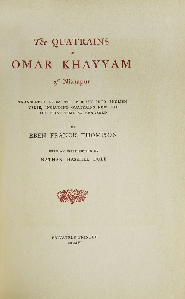 The Quatrains of Omar Khayyam of Nishapur. Translated from the: Persian into English Verse, including Quatrains now for the first time so rendered by Eben Francis Thompson. With an Introduction by Nathan Haskell Dole