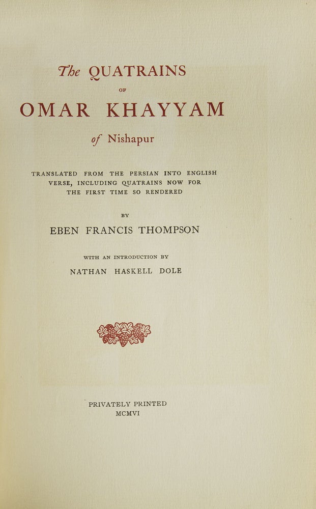 The Quatrains of Omar Khayyam of Nishapur. Translated from the: Persian into English Verse, including Quatrains now for the first time so rendered by Eben Francis Thompson. With an Introduction by Nathan Haskell Dole