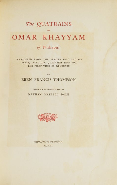 The Quatrains of Omar Khayyam of Nishapur. Translated from the: Persian into English Verse, including Quatrains now for the first time so rendered by Eben Francis Thompson. With an introduction by Nathan Haskell Dole