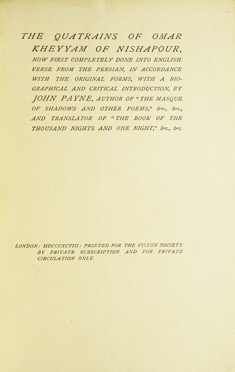 The Quatrains of Omar Kheyyam of Naishapour. Now First Completely Done into English Verse from the Persian, in accordance with the Original Forms, with a Biographical and Critical Introduction by John Payne