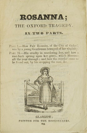 Item #214168 Rosanna; The Oxford Tragedy / In Two Parts. Part I.--How Fair Rosanna, of the City...
