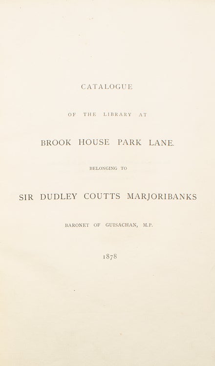 Catalogue of the Library at Brook House Park Lane belonging to Sir Dudley Coutts Majoribanks, Baronet of Guisachan, M.P