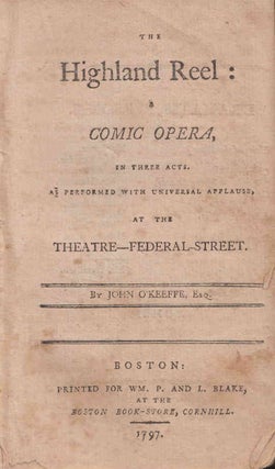 Item #215386 The Highland Reel: A Comic Opera, in Three Acts. As performed with universal...