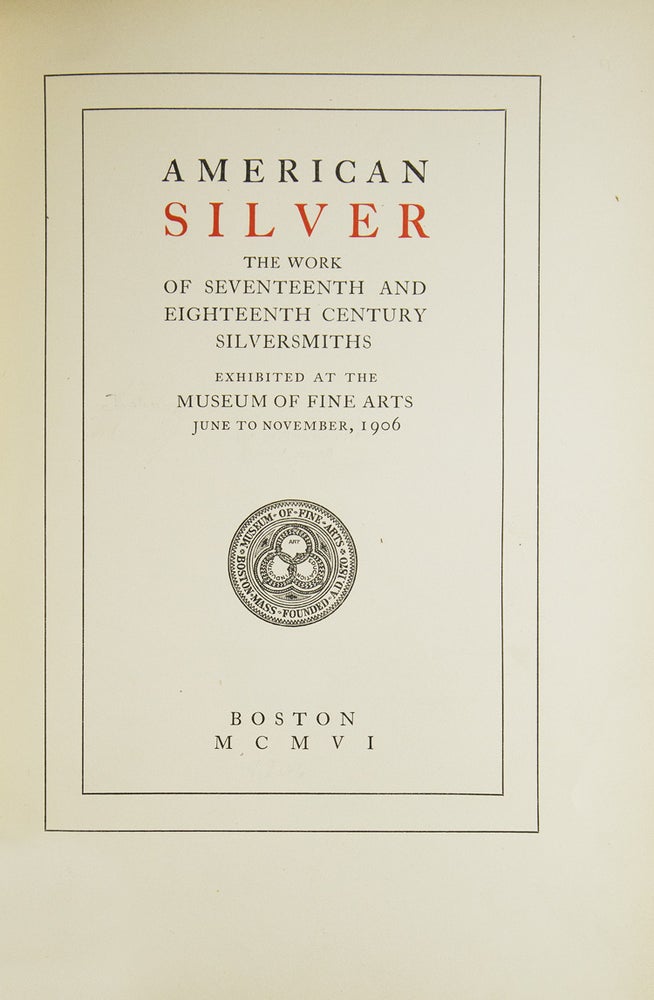 American Silver, the Work of Seventeenth and Eighteenth Century Silversmith. Exhibited at the Museum of Fine Arts June to November 1906. Introduction by R.T. H. Halsey