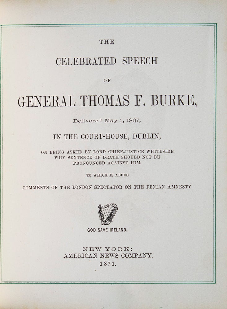 The Celebrated Speech of General Thomas F. Burke, delivered May 1, 1867, in the Court-House, Dublin on being asked by Lord Chief-Justice Whiteside why sentence of Death Should Not be Pronounced Against Him. To which is added Comments of the London Spectator on the Fenian Amnesty
