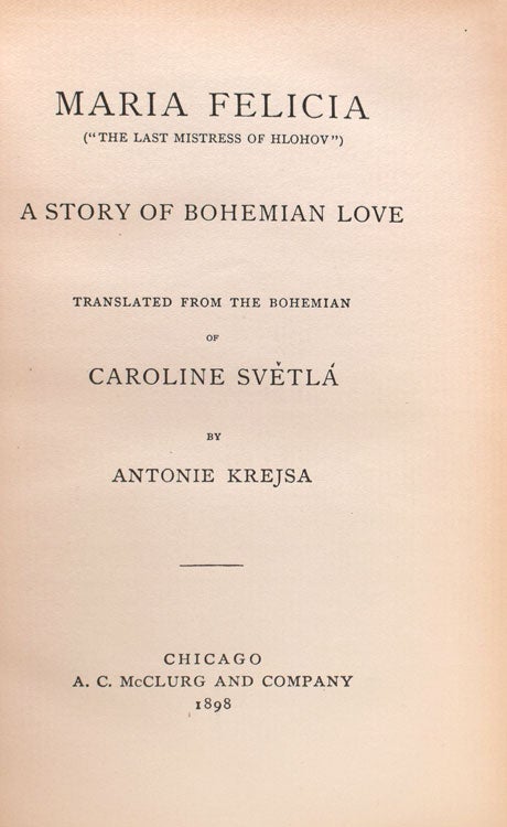 Maria Felecia ("the Last Mistress of Hlovov") A Story of Bohemian Love. Translated from the Bohemian...by Antoine Krejsa