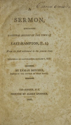 Sermon, containing a General History of the Town of East-Hampton, (L.I.). From its first settlement to the present time; delivered … Jan. 1, 1806. [Bound with:] An Address, delivered on the 26th of December, 1849. On the occasion of the celebration of the two hundredth anniversary of the Settlement of the Town of East-Hampton, together with an appendix, containing a General History of the town from its first settlement to the year 1800
