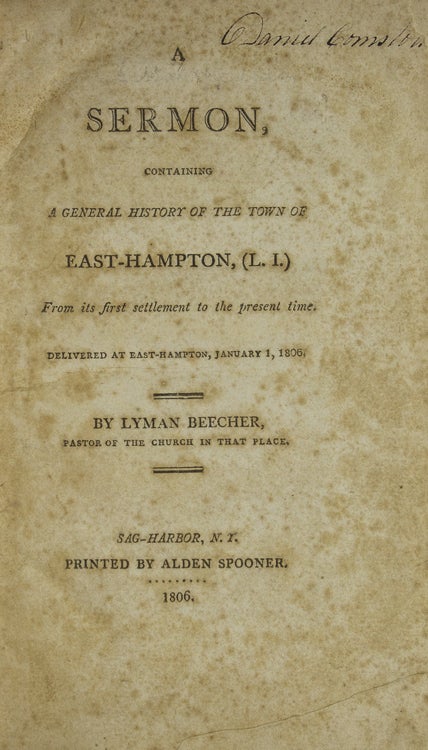 Sermon, containing a General History of the Town of East-Hampton, (L.I.). From its first settlement to the present time; delivered … Jan. 1, 1806. [Bound with:] An Address, delivered on the 26th of December, 1849. On the occasion of the celebration of the two hundredth anniversary of the Settlement of the Town of East-Hampton, together with an appendix, containing a General History of the town from its first settlement to the year 1800