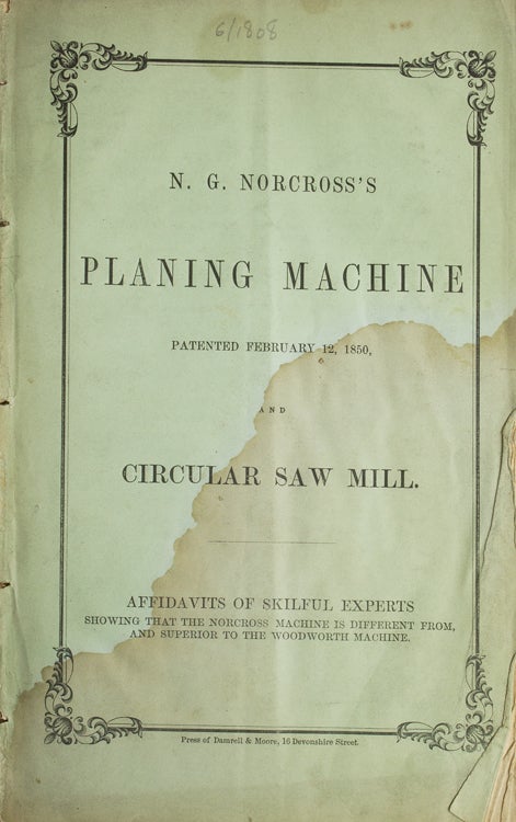 N. G. Norcross's Planing Machine Patented February 12, 1850 and Circular Saw Mill. Affadavits of Skilful Experts, Showing that the Norcross Machine is Different from, and Superior to the Woodworth Machine