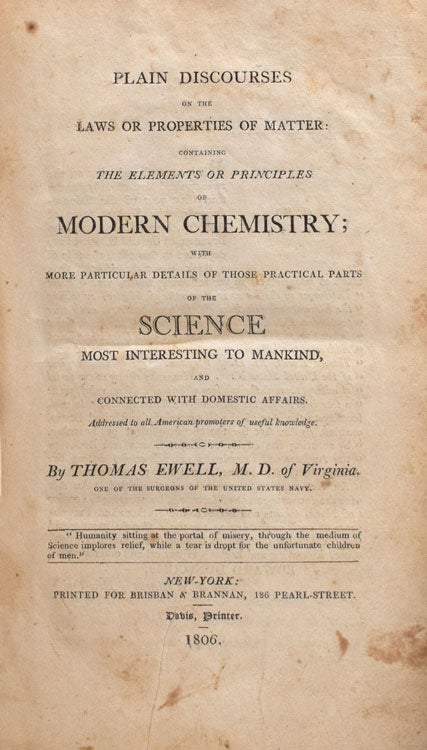Plain Discourses on the Laws or Properties of Matter: Containing the Elements or Principles of Modern Chemistry; with More Particular Details of Those Practical Parts of the Science Most Interesting to Mankind, and Connected with Domestic Affairs. Addressed to All American Promoters of Useful Knowledge