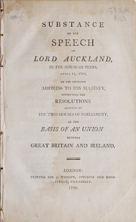 Substance of the speech of Lord Auckland, in the House of Peers, April 11, 1799, on the proposed Address to his Majesty, respecting the Resolutions adopted by the Two Houses of Parliament as the basis of an Union between Great Britain and Ireland