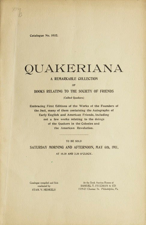 Rare Books on Quakers embracing embracing many first editions of the works of Geo. Fox, William Penn, Jno. Woolman, Francis Bugg, Geo. Keith, Samuel Fothergill, Stephen Crisp, Francis Howgill, George Bishop, Joseph Besse, Robert Barclay, George Whitehead, Anthony Benezet and many other prominent founders of the sect. Including many books from the libraries and with the signatures of early English and American Quakers, and many works relating to the Hicks' Schism. The whole forming the most important collection of books relating to the Society ever offered for sale