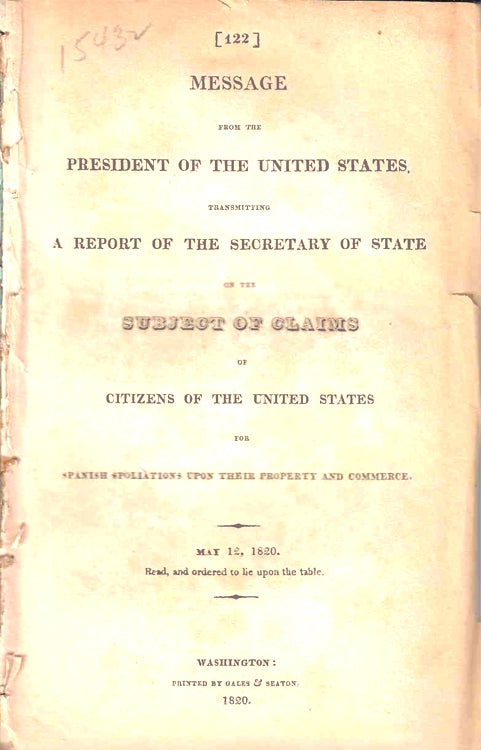 Item #233649 Message from the President of the United States (Monroe) transmitting a Report of the Sec. of State on the Subject of Claims ... for Spanish spoliation upon their property and commerce ... May 12, 1820. Spoliation Claims, John Quincy Adams, Sec. of State.