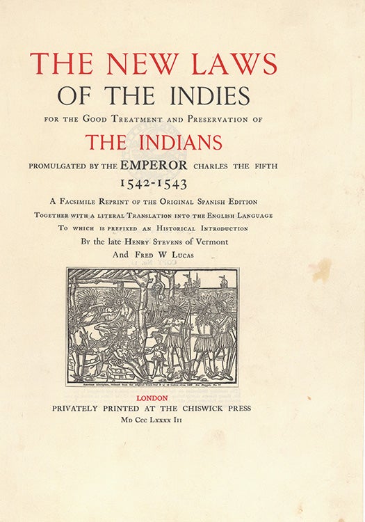 The New Laws of the Indies for the Treatment and Preservation of the Indians Promulgated by the Emperor Charles the Fifth 1542-1543. A facsimile reprint of the original Spanish edition together with a literal translation into the English language. To which is prefixed an Historical Introduction by Henry Stevens of Vermont and Fred W. Lucas