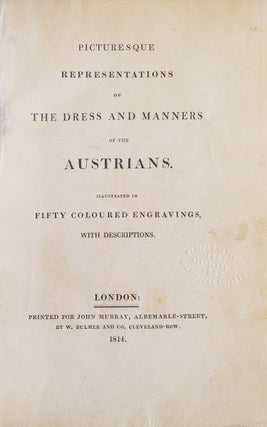 Picturesque Representations of the Dress and Manners of the Austrians. Illustrated in 50 Coloured Engravings, with Descriptions