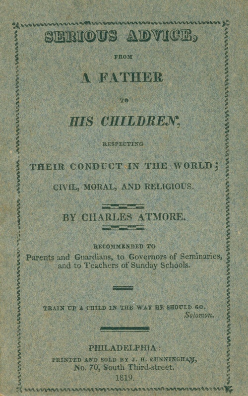 Item #237552 Serious Advice, from a Father to his Children, Respecting Their Conduct in the World; Civil, Moral, and Religious ... Recommended to Parents and Guardians, to Governors of Seminaries, and to Teachers of Sunday Schools. [One line from Solomon]. Charles Atmore.