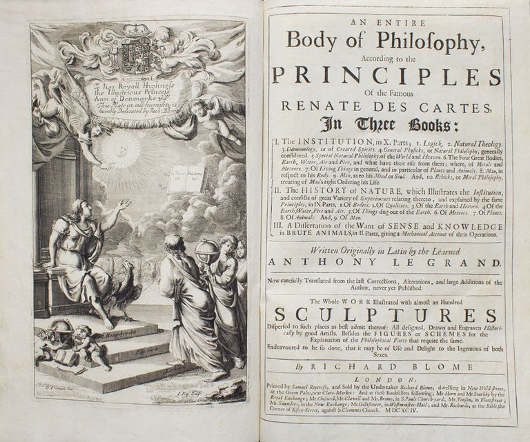 An Entire Body of Philosophy, According to the Principles Of the Famous Renate Des Cartes In Three Books: I. The Institution ... II. The History of Nature ... III. A Dissertation of the Want of Sense and Knowledge in Brute Animals ... Written Originally in Latin by the Learned Anthony Le Grand, No w carefully translated from the last Corrections, Alterations, and large Additions of the Author, never yet Published