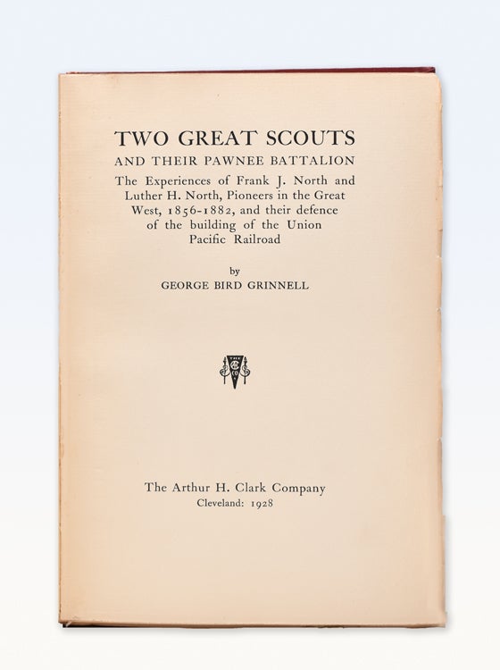 Two Great Scouts and Their Pawnee Battalion. The Experiences of Frank J. North and Luther H. North, Pioneers in the Great West, 1856-1882, and Their Defence of the Building of the Union Pacific Railroad