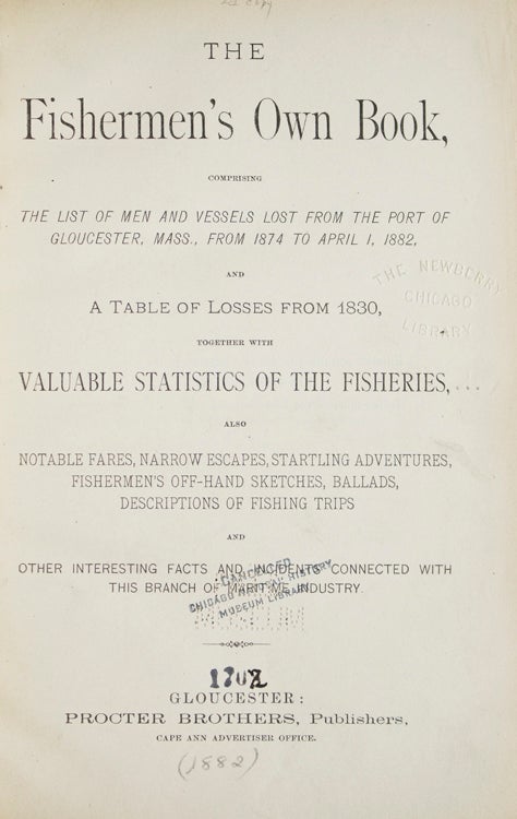 The Fishermen's Own Book, Comprising The List of Men and Vessels Lost From The Port of Gloucester, Mass., from 1874 to April 1, 1882, and A Table of Losses from 1830, Together with Valuable Statistics of the Fisheries. Also Notable Fares, Narrow Escapes, Startling Adventures, Fisherman's Off-Hand Sketches, Ballads, Descriptions of Fishing Trips and Other Interesting Facts and Incidents Connected with This Branch of Maritime Industry