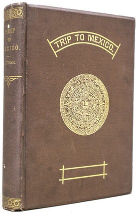 Item #241546 A Trip to Mexico, Being Notes of a Journey from Lake Erie to Lake Tezcuco and Back...
