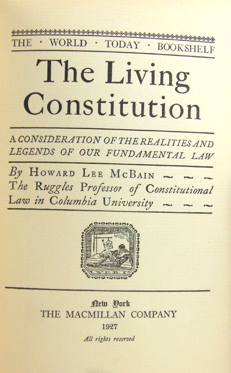 The Living Constitution. A Consideration of the Realities and Legends of Our Fundamental Law. [At head of title:] The World Today Bookshelf