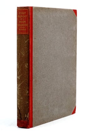 First Report of a Book-Collector; Comprising: A Brief Answer to the frequent question "Why First Editions?"... and Five Egotistical Chapters of Anecdote and Advice...; Followed by An Account of Book-Worms