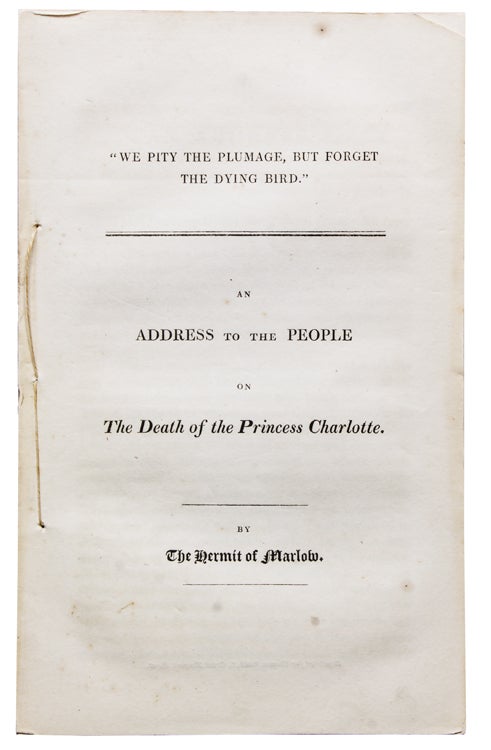"We Pity the Plumage, but Forget the Dying Bird." An Address to the People on the Death of Princess Charlotte. By The Hermit of Marlow