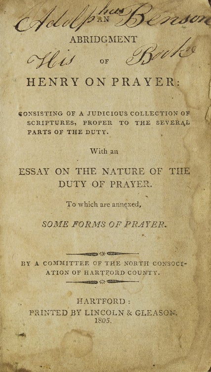 An Abridgement of Henry on Prayer. Consisting of a judicious collection of Scriptures, proper to the several parts of the Duty. With an Essay on the Nature of the Duty of Prayer. To which are annexed, Some Forms of Prayer. By a committee of the North Consociation of Hartford County