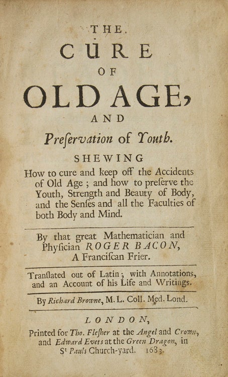Old Age, and Preservation of Youth. By Roger Bacon, A Franciscan Frier. Translated out of Latin; with Annotations, and an Account of his Life and Writings. By Richard Browne, M. L. Coll. Med. Lond. WITH: A Physical Account of the Tree of Life, by Edw. Madeira Arrais. Translated likewise out of the Latin by the same Hand