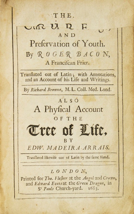 Old Age, and Preservation of Youth. By Roger Bacon, A Franciscan Frier. Translated out of Latin; with Annotations, and an Account of his Life and Writings. By Richard Browne, M. L. Coll. Med. Lond. WITH: A Physical Account of the Tree of Life, by Edw. Madeira Arrais. Translated likewise out of the Latin by the same Hand