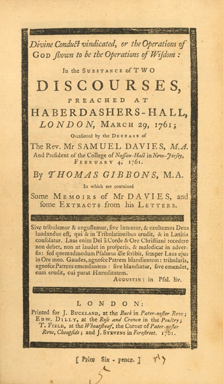 Item #252367 Divine Conduct Vindicated, or The Operations of God shown to be the Operations of Wisdom: in the substance of two discourses, preached at Haberdashers-Hall, London, March 29, 1761; occasioned by the decease of the Rev. Mr. Samuel Davies, M.A. and president of the College of Nassau-Hall in New-Jersey, February 4, 1761 … in which are contained some memoirs of Mr. Davies, and some extracts from his Letters. Princeton University, Thomas Gibbons.
