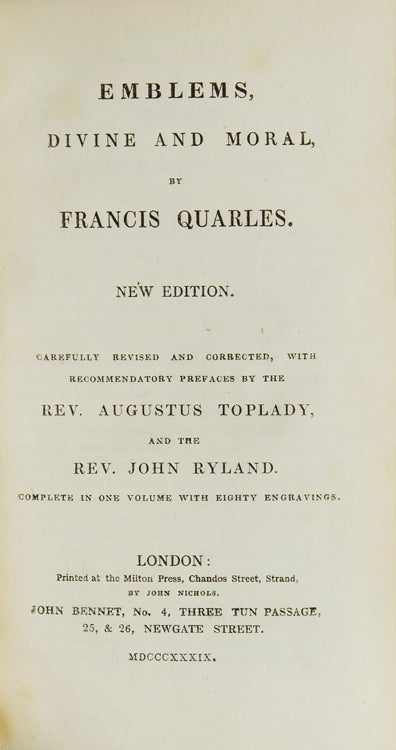 Emblems divine and moral, by Francis Quarles. New edition, carefully revised and corrected, with recommendatory prefaces by the Rev. Augustus Toplady, and the Rev. John Ryland. Complete in one volume with eighty engravings
