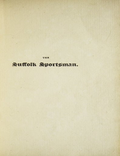The Suffolk Sportsman : Shewing the nature of the various kinds of dogs in use for the gun and net, with the most rational and perfect method of training and breaking them together with ... instructions to young sportsmen ... Containing also other matters of great nicety and utility in the Sporting way