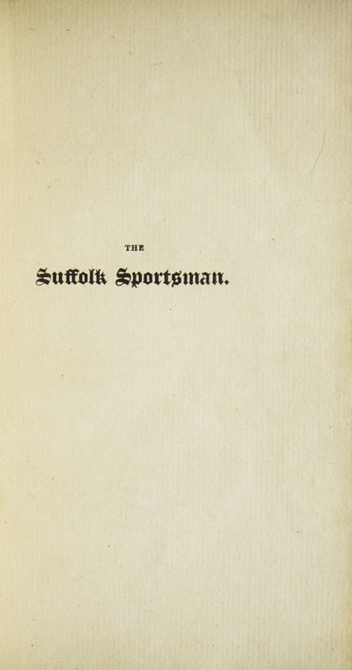 The Suffolk Sportsman : Shewing the nature of the various kinds of dogs in use for the gun and net, with the most rational and perfect method of training and breaking them together with ... instructions to young sportsmen ... Containing also other matters of great nicety and utility in the Sporting way