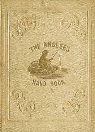 Item #252887 The Angler's Hand-Book containing Concise Instructions for Every Department of...