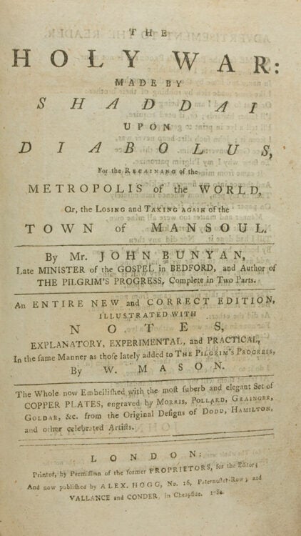 The Holy War: made by Shaddai upon Diabolus, for the Regaining of the metropolis of the World…An Entire New and Correct editions, illustrated with Notes, explanatory, Experimental and Practical in the same Manner as those lately added to “The Pilgrim's Progress” by W. Mason