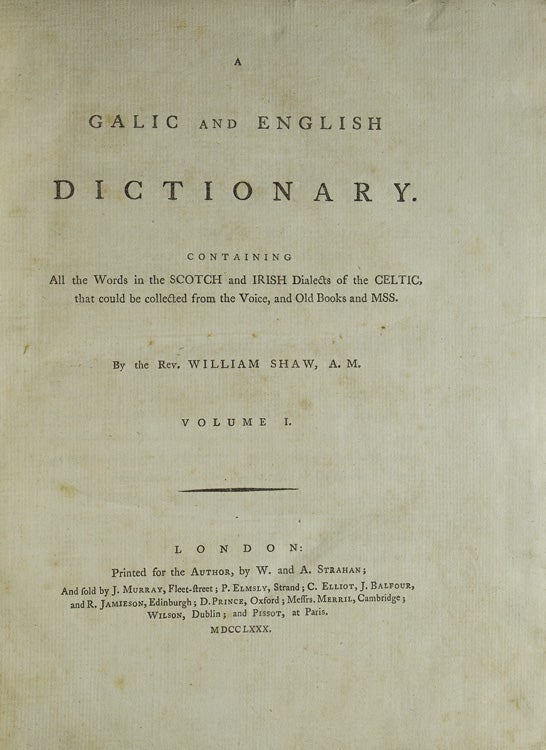 A Galic and English Dictionary. Containing all the Words in the Scotch and Irish Dialects of the Celtic, that could be collected from the Voice, and Old Books and MSS