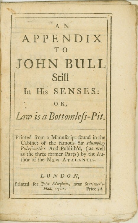 Item #260423 An Appendix to John Bull Still in his Senses: or, Law is a Bottomless Pit. Printed from a manuscript found in the cabinet of the famous Sir Humphry Polesworth: and publish'd, (as well as the three former parts) by the author of the New Atalantis. John Arbuthnot.