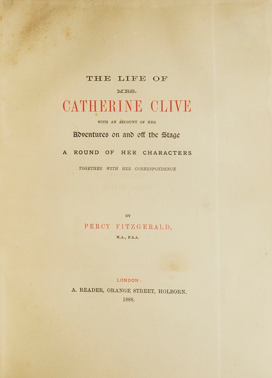 The Life of Mrs. Catherine Clive with an account of Her adventures on and off the Stage a round of her characters together with her correspondence
