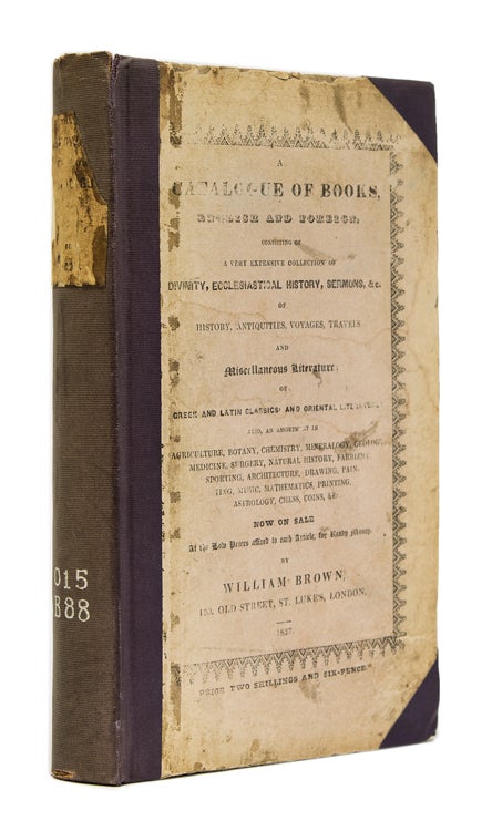 Item #261068 A Catalogue of Books, English and Foreign, consisting of a Very Extensive Collection of Divinity, Ecclesiastical History, Sermons, &c of History, Antiquities, Voyages, Travels and Miscellaneous Literature...Now on Sale... By William Brown. William Brown.