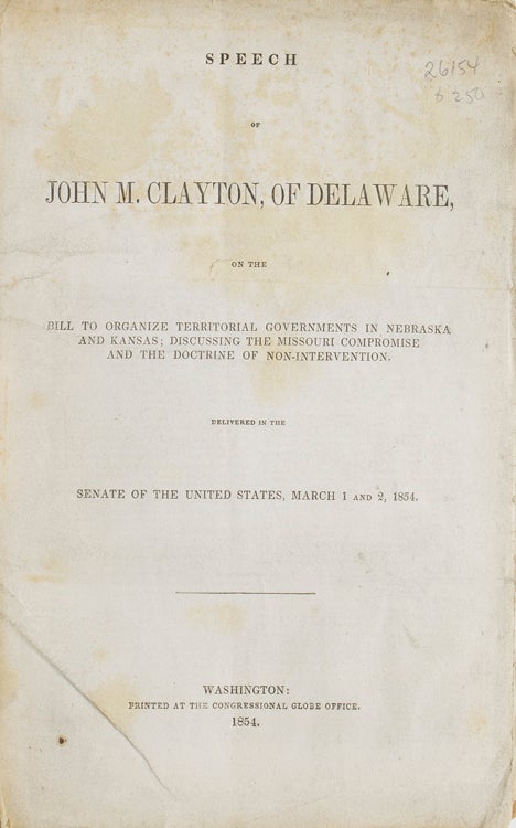 Speech of John M. Clayton, of Delaware, on the Bill to Organize Territorial Governments in Nebraska and Kansas; Discussing the Missouri Compromise and the Doctrine of Non-Intervention delivered in the Senate of the United States; March 1 and 2 1854