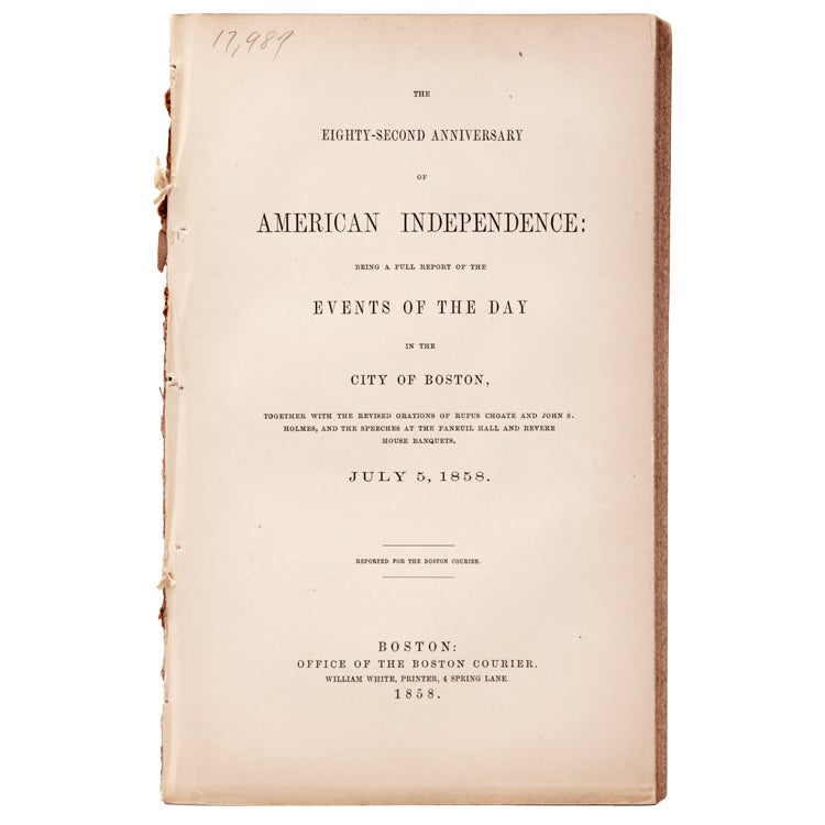 The Eighty-Second Anniversary of American Independence: being a full report of the Events of the Day in the city of Boston together with the revised Orarions of Rufus Choate and John S. Holmes, at the Faneuil Hall and Revere House