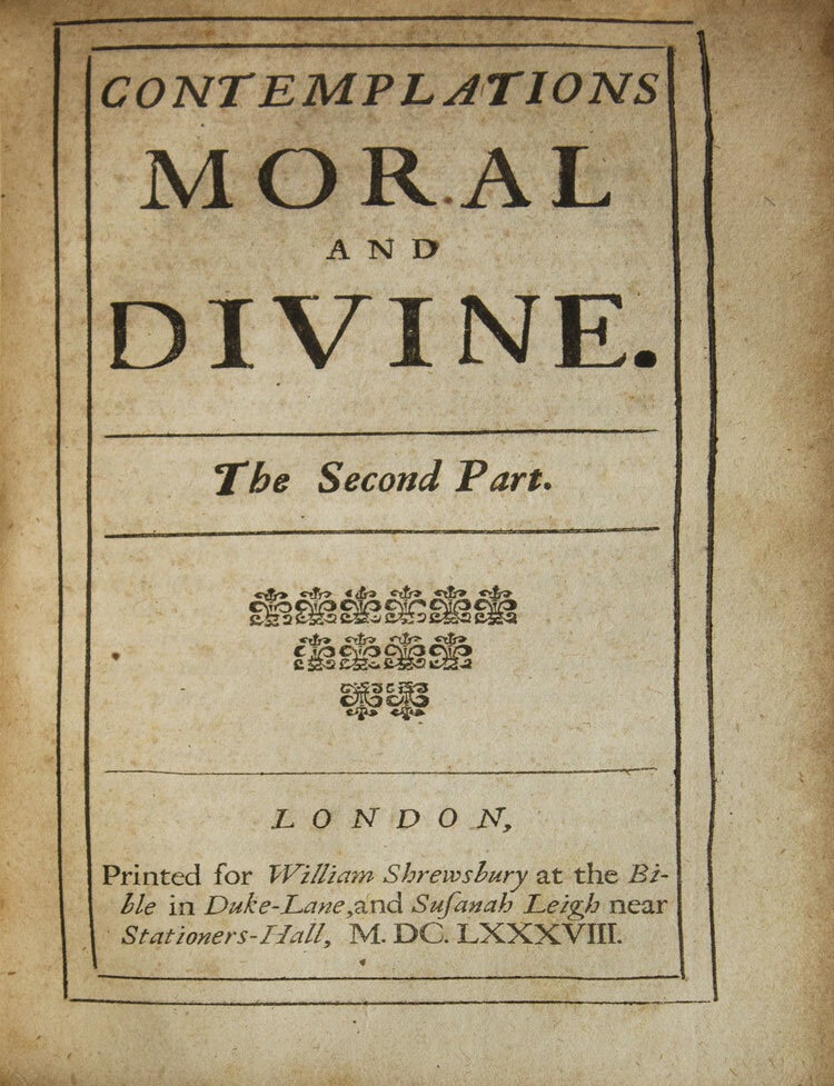 Contemplations Moral and Divine. In Two Parts Contemplations moral and divine.&nbsp;In two parts. By Sir Matthew Hale, knight; late Chief Justice of the Kings-Bench. Imprimatur. Ex edibus Lambethanis Martij 13. 1675/6. Antonins [sic] Saunders, Reverendissimo Dno, Domino Gilberto Archi-episc. Cant. &agrave; sacris domesticis