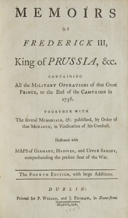 Memoirs of Frederick III, King of Prussia, &c. Containing all the military operations of that great Prince, to the end of the campaign in 1758. Together with the several memorials, &c. published, by Order of that Monarch, in vindication of his conduct … the fourth edition, with large additions