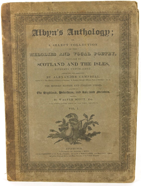 Albyn's Anthology; or a Select Collection of the Melodies and Vocal Poetry peculiar to Scotland and the Isles, hitherto unpublished: Collected and Arranged by Alexander Campbell. The Modern Scotish and English Verses adapted to the Highland, Hebridean and Lowland Melodies written by Walter Scott and other Living Poets of the First Eminence. Volume 1