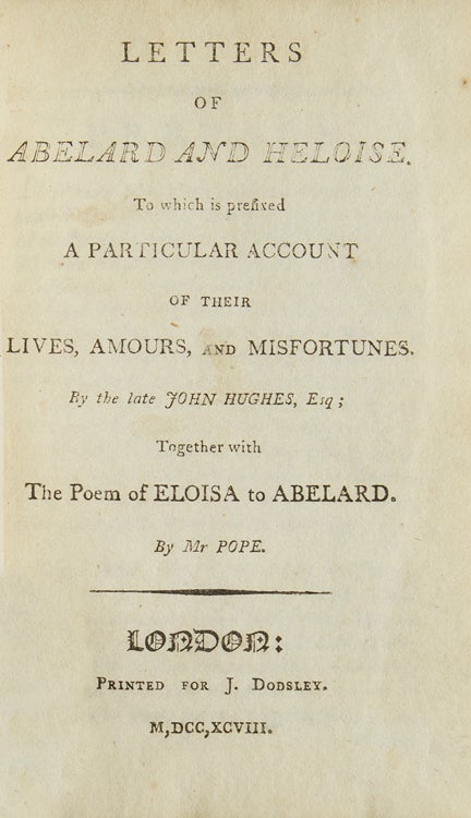 Letters of Abelard and Heloise. To which is prefixed a particular account of their lives, amours, and misfortunes. By the late John Hughes, Esq. Together with the poem of Eloisa to Abelard. By Mr Pope