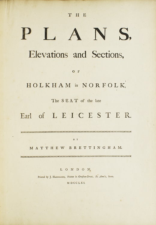 The Plans, Elevations and Sections, of Holkham in Norfolk, the Seat of the Late Earl of Leicester