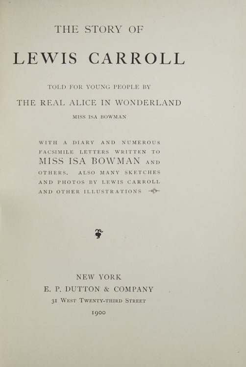 The Story of Lewis Carroll. Told by the Real Alice in Wonderland...with a Diary and Numerous Facsimile Letters written to Miss Isa Bowman and Others. Also many sketches and photos by Lewis Carroll and Other Illustrations
