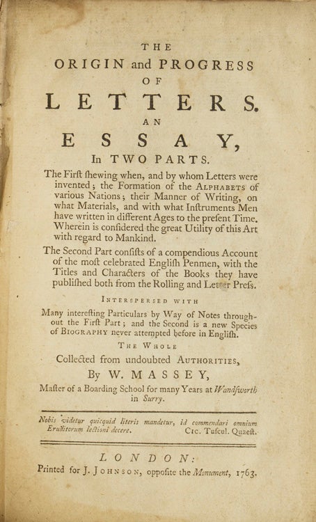 The Origin and Progress of Letters. An Essay in two parts, the first shewing when, and by whom letters were invented : the formation of the alphabets of various nations : their manner of writing, on what materials, and with what instruments men have written in different ages to the present time : wherein is considered the great utility of this art with regard to mankind : the second part consists of a compendious account of the most celebrated English penmen, with the titles and characters of the books they have published both from the rolling and letter press : interspersed with many interesting particulars by way of notes throughout the first part : and the second is a new species of biography never attempted before in English : the whole collected from undoubted authorities